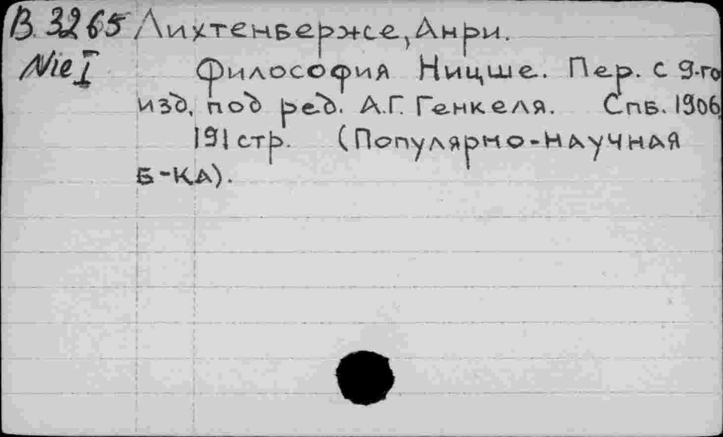 ﻿Срилос©^>иЛ Ницше..	С 9-гс
изЪ, по'Ь ^>е-"Ъ. А.Г Ге-нкеля.	Спб. 130б
13|стЬ. (Пс>пуляс>но-Н^учнАЯ Б-КА).